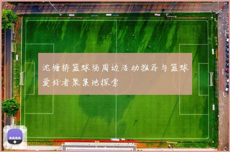 沈塘桥篮球场周边活动推荐与篮球爱好者聚集地探索