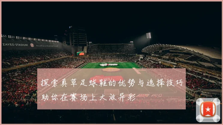 探索真草足球鞋的优势与选择技巧助你在赛场上大放异彩