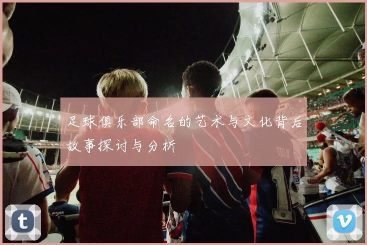 足球俱乐部命名的艺术与文化背后故事探讨与分析